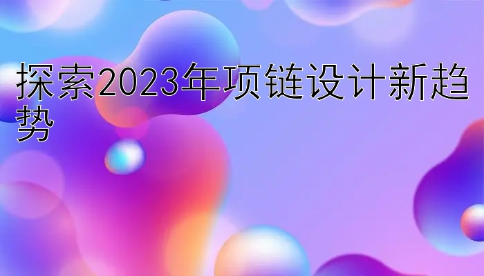 探索2023年项链设计新趋势