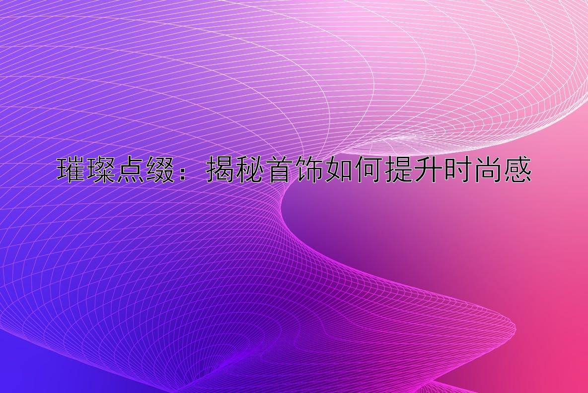 璀璨点缀：揭秘首饰如何提升时尚感