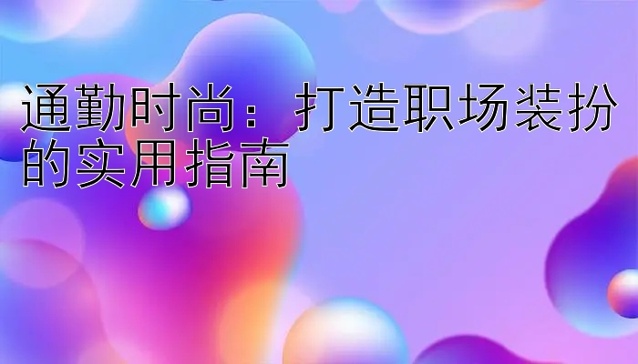 通勤时尚：打造职场装扮的实用指南