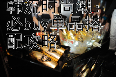 韩流时尚潮：必buy单品搭配攻略