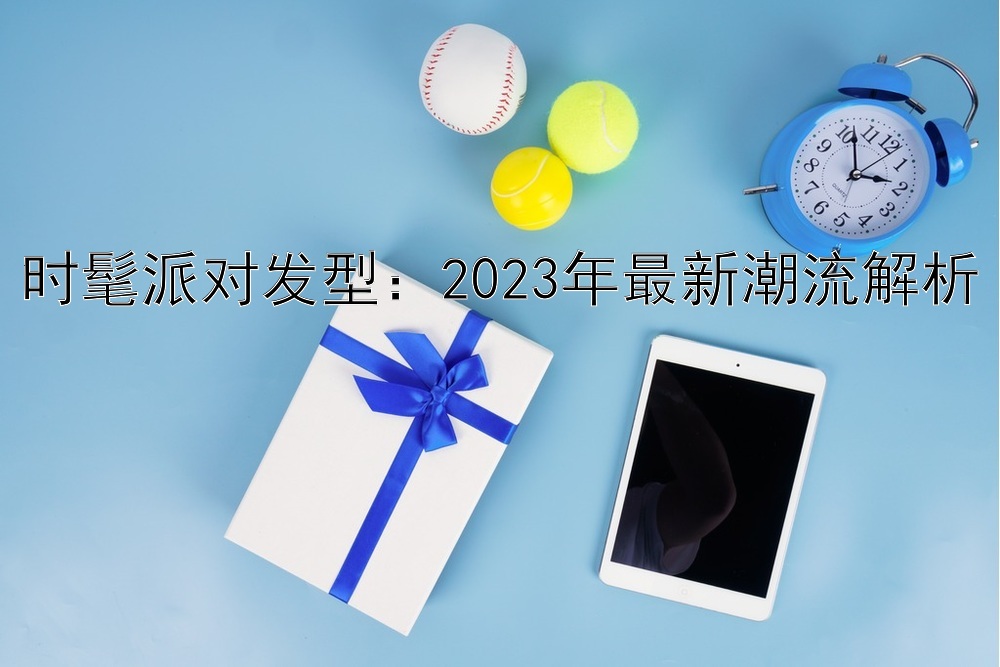 时髦派对发型：2023年最新潮流解析