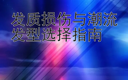 发质损伤与潮流发型选择指南