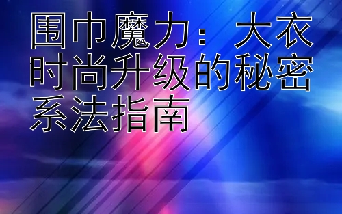 围巾魔力：大衣时尚升级的秘密系法指南