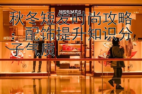 秋冬短发时尚攻略：配饰提升知识分子气质