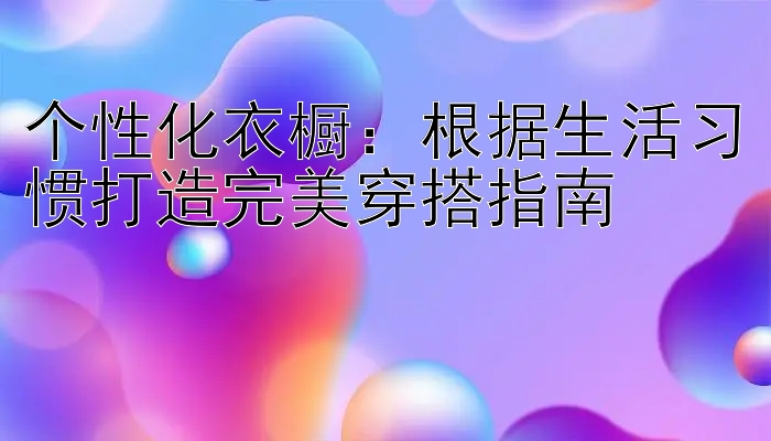 个性化衣橱：根据生活习惯打造完美穿搭指南