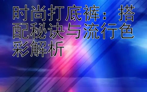 时尚打底裤：搭配秘诀与流行色彩解析