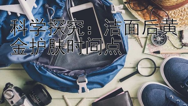 科学探究：洁面后黄金护肤时间点