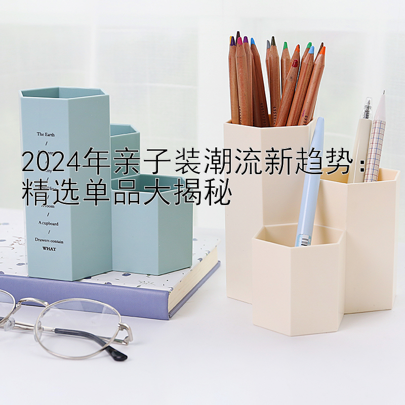 2024年亲子装潮流新趋势：精选单品大揭秘