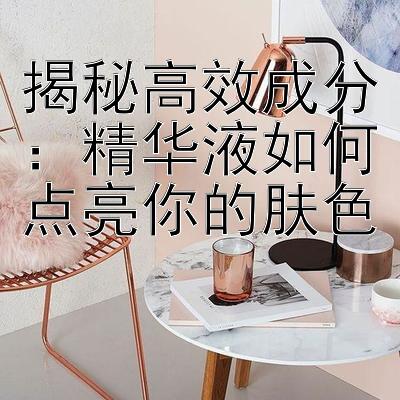 揭秘高效成分：精华液如何点亮你的肤色