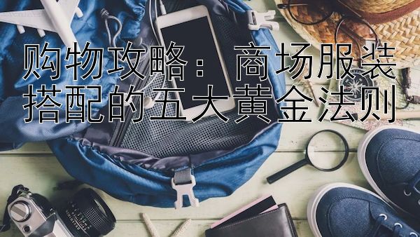 购物攻略：商场服装搭配的五大黄金法则