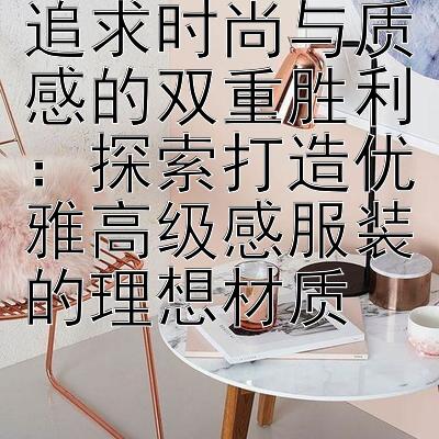 追求时尚与质感的双重胜利：探索打造优雅高级感服装的理想材质