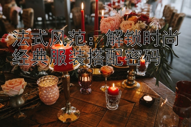 法式风范：解锁时尚经典服装搭配密码