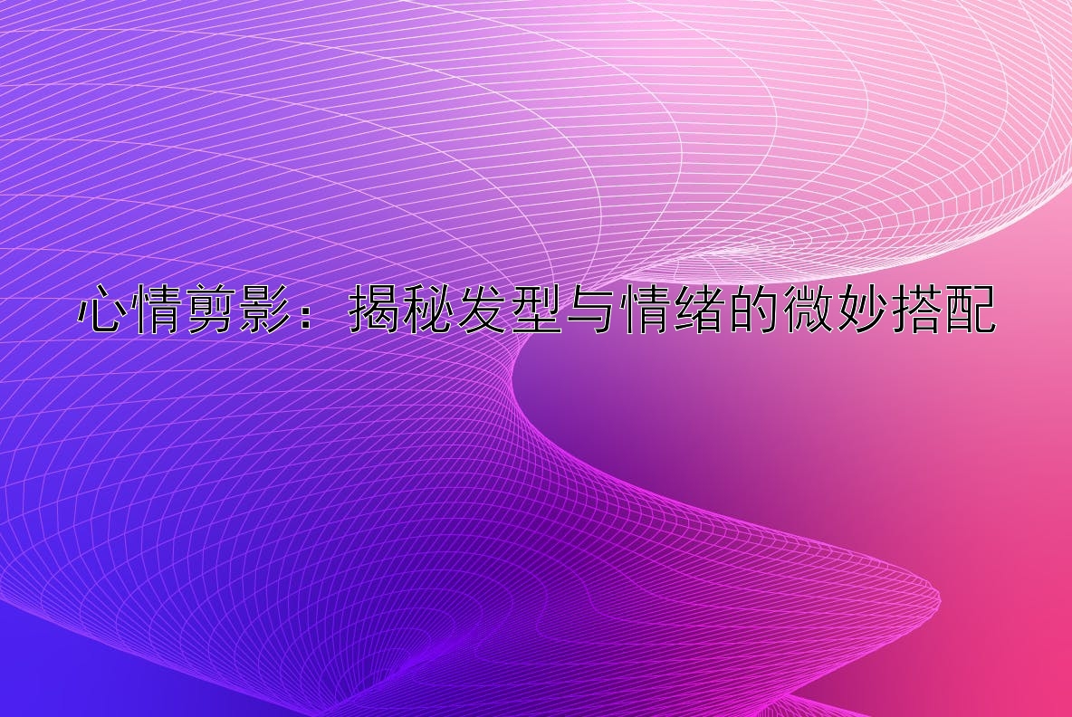 心情剪影：揭秘发型与情绪的微妙搭配