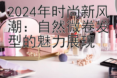 2024年时尚新风潮：自然微卷发型的魅力展现