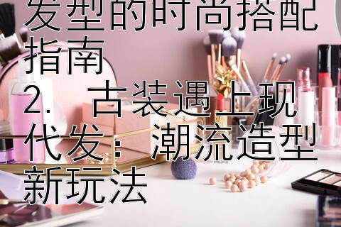 天天分分彩定位胆技巧 汉服与现代发型的时尚搭配指南