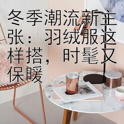 冬季潮流新主张：羽绒服这样搭时髦又保暖