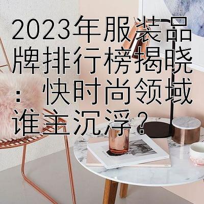 2023年服装品牌排行榜揭晓：快时尚领域谁主沉浮？