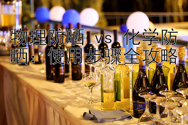 物理防晒 vs 化学防晒：使用步骤全攻略