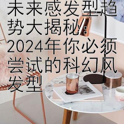 未来感发型趋势大揭秘：  
2024年你必须尝试的科幻风发型