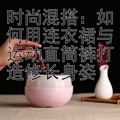 时尚混搭：如何用连衣裙与运动直筒裤打造修长身姿