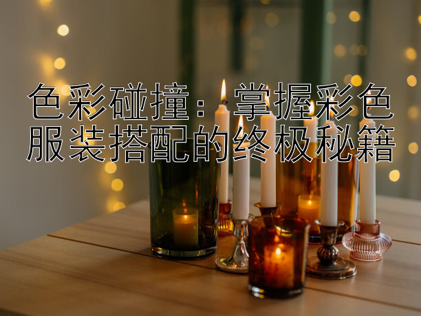 色彩碰撞：掌握彩色服装搭配的终极秘籍