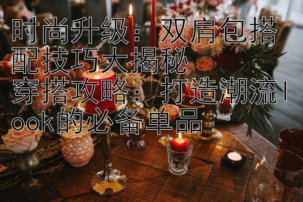 时尚升级双肩包搭配技巧大揭秘穿搭攻略打造潮流