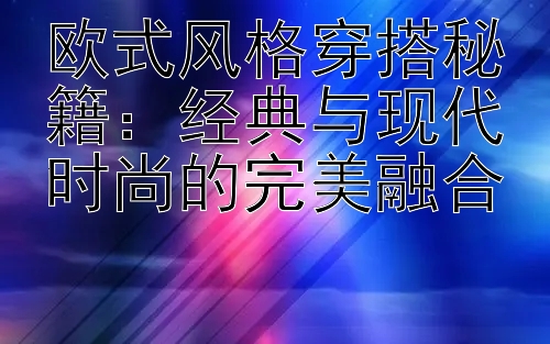 欧式风格穿搭秘籍：经典与现代时尚的完美融合