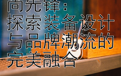 专访皮划艇时尚先锋：  
探索装备设计与品牌潮流的完美融合