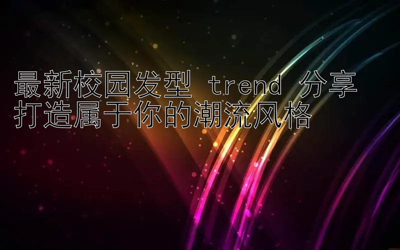 最新校园发型 trend 分享  
打造属于你的潮流风格