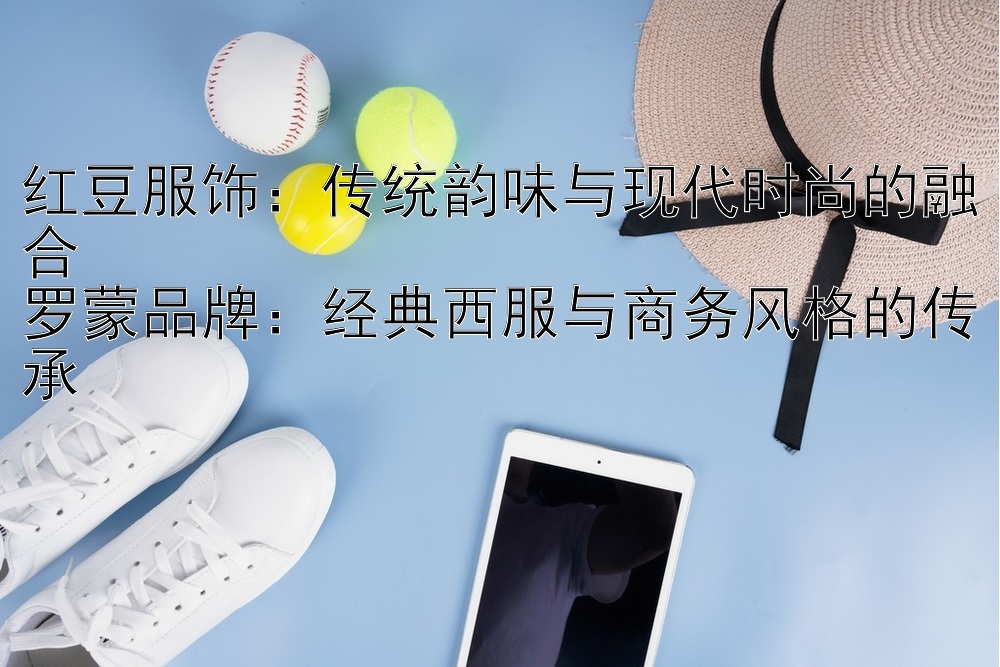 红豆服饰：传统韵味与现代时尚的融合