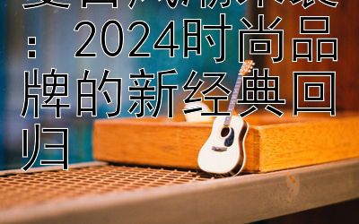 复古风潮来袭：快三单双与大小分析 2024时尚品牌的新经典回归